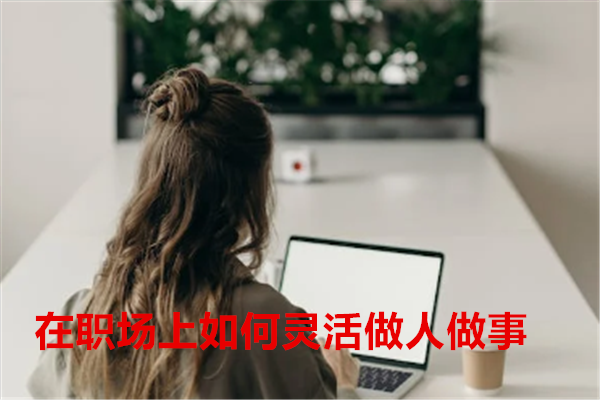 在职场上如何灵活做人做事1.png