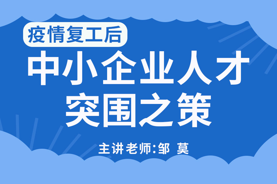 疫情复工后《中小企业人才突围之策》（线上课）