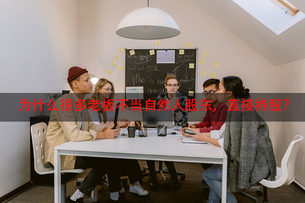 为什么很多老板不当自然人股东，直接持股？
