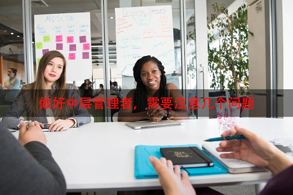 做好中层管理者，需要注意几个问题