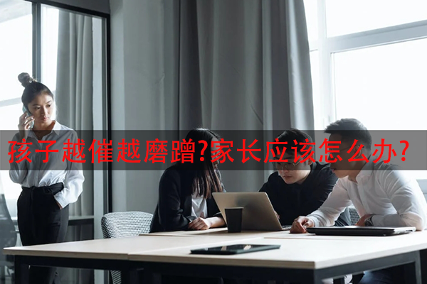 孩子越催越磨蹭?家长应该怎么办?
