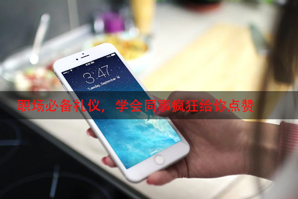 职场必备礼仪，学会同事疯狂给你点赞