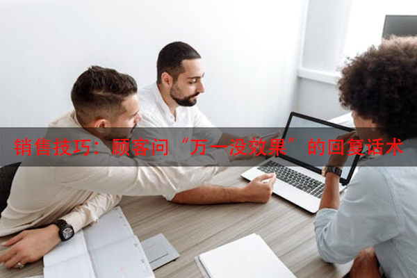 销售技巧：顾客问“万一没效果”的回复话术