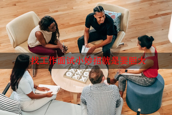 找工作面试小妙招就是要胆大