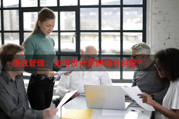 绩效管理：如何设计薪酬福利制度？
