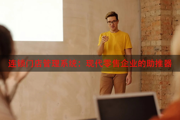 连锁门店管理系统：现代零售企业的助推器