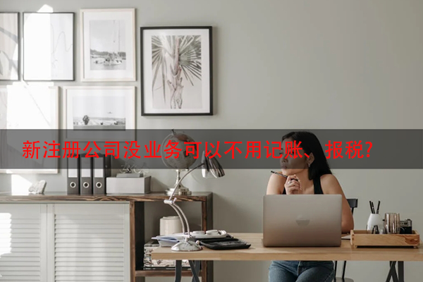 新注册公司没业务可以不用记账、报税?