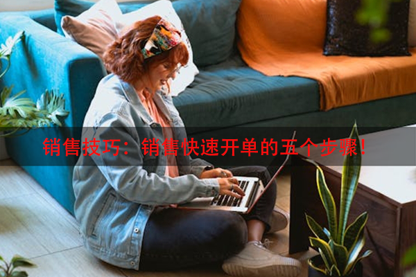 销售技巧：销售快速开单的五个步骤！