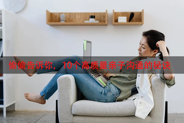偷偷告诉你，10个高质量亲子沟通的秘诀
