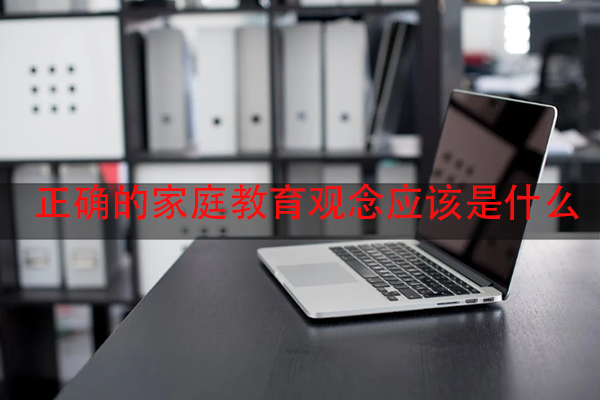 正确的家庭教育观念应该是什么