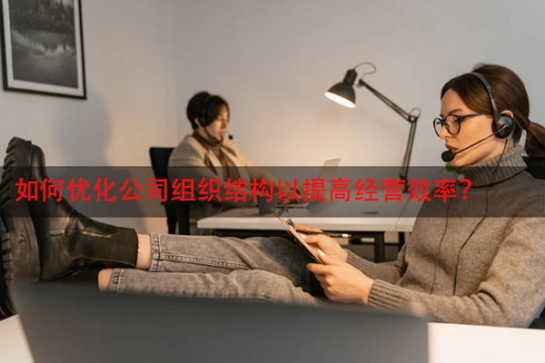 如何优化公司组织结构以提高经营效率？