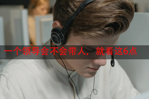 一个领导会不会带人，就看这6点