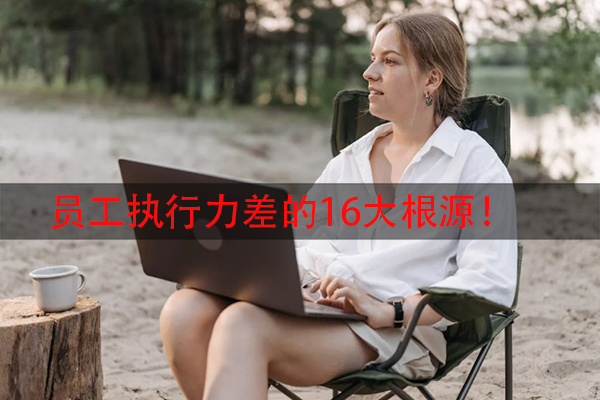 员工执行力差的16大根源！