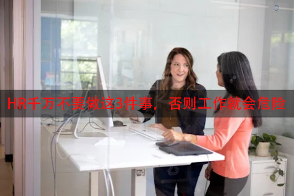 HR千万不要做这3件事，否则工作就会危险