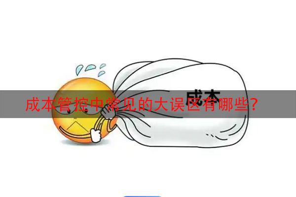 成本管控中常见的大误区有哪些？