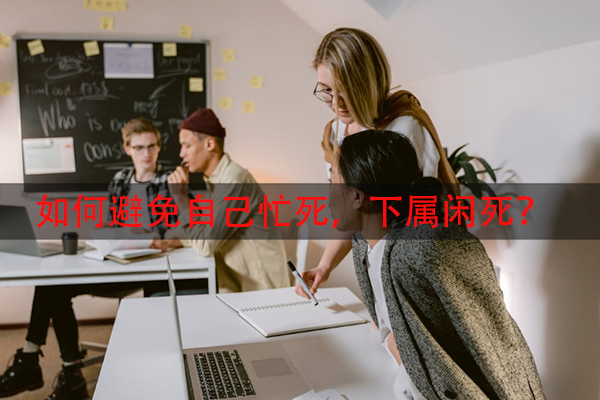 如何避免自己忙死，下属闲死？